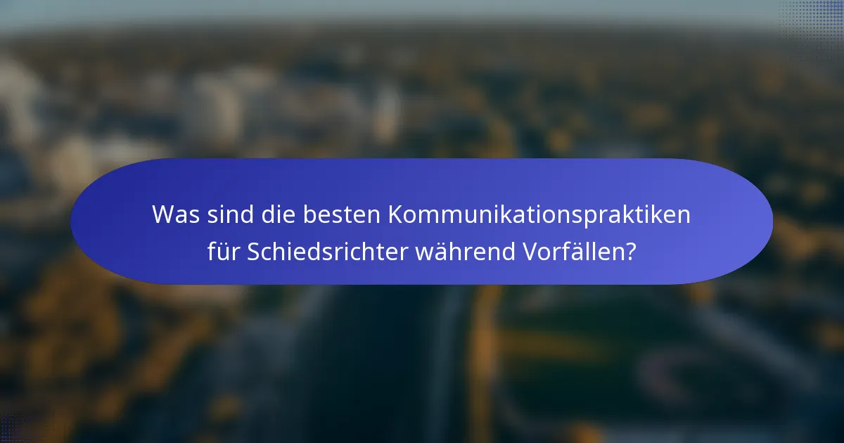 Was sind die besten Kommunikationspraktiken für Schiedsrichter während Vorfällen?