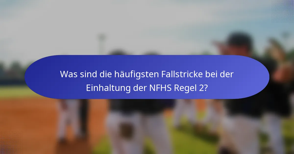 Was sind die häufigsten Fallstricke bei der Einhaltung der NFHS Regel 2?