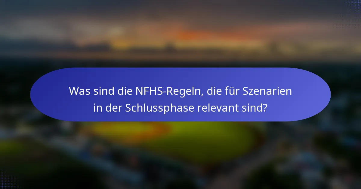 Was sind die NFHS-Regeln, die für Szenarien in der Schlussphase relevant sind?