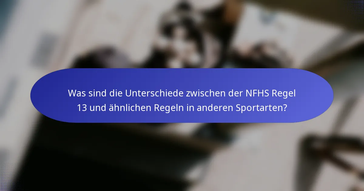 Was sind die Unterschiede zwischen der NFHS Regel 13 und ähnlichen Regeln in anderen Sportarten?