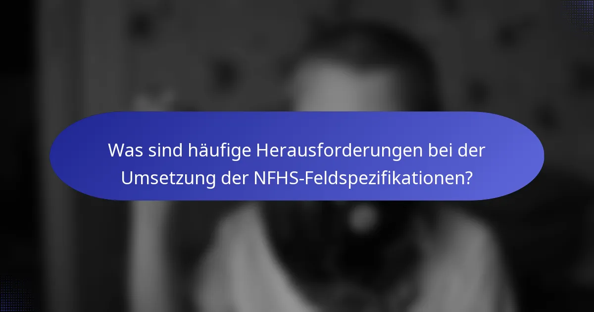 Was sind häufige Herausforderungen bei der Umsetzung der NFHS-Feldspezifikationen?