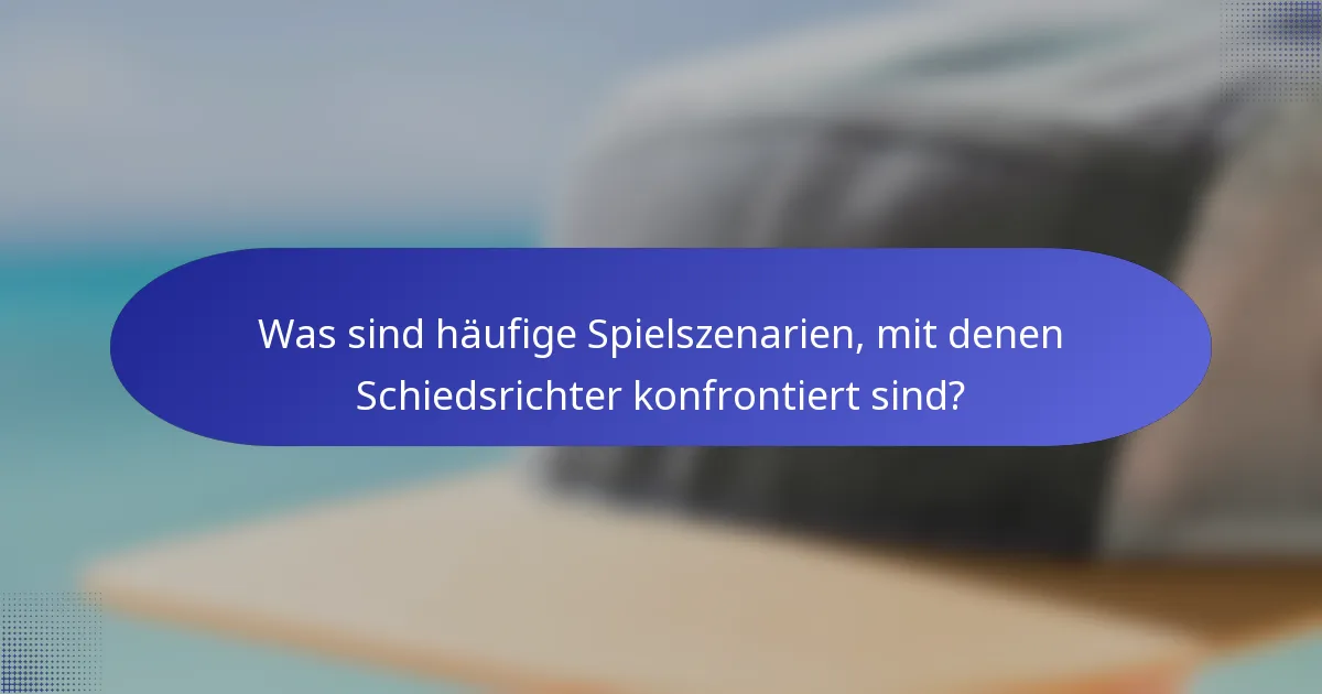 Was sind häufige Spielszenarien, mit denen Schiedsrichter konfrontiert sind?