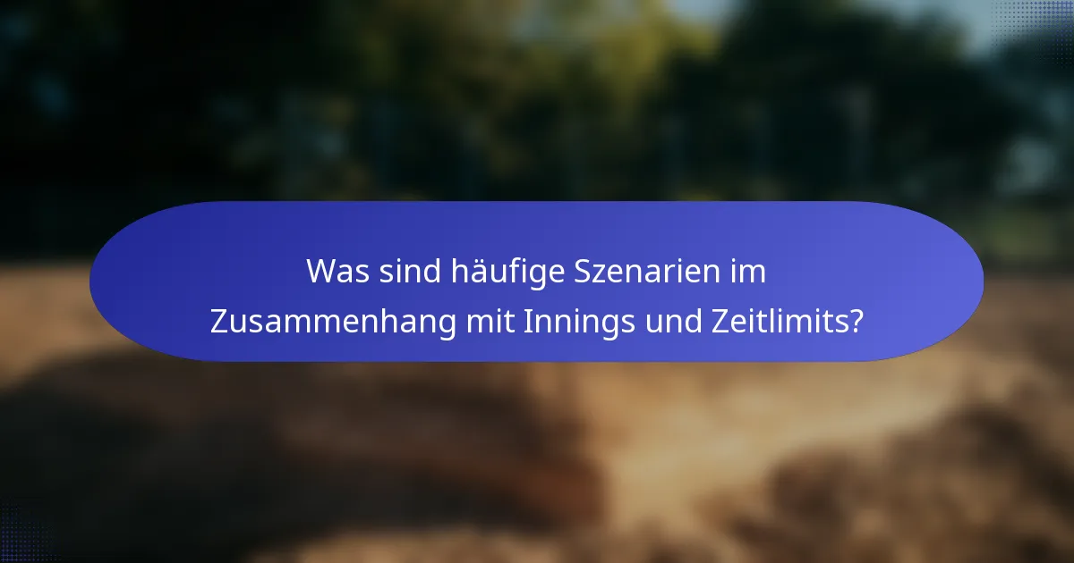 Was sind häufige Szenarien im Zusammenhang mit Innings und Zeitlimits?