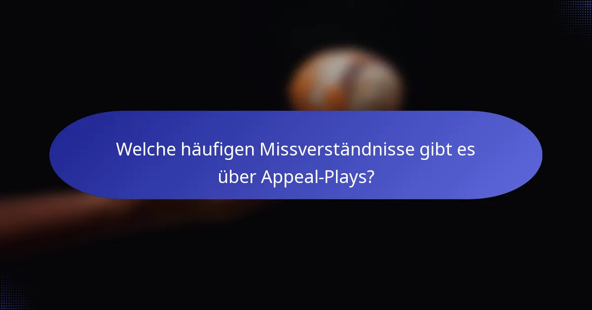 Welche häufigen Missverständnisse gibt es über Appeal-Plays?
