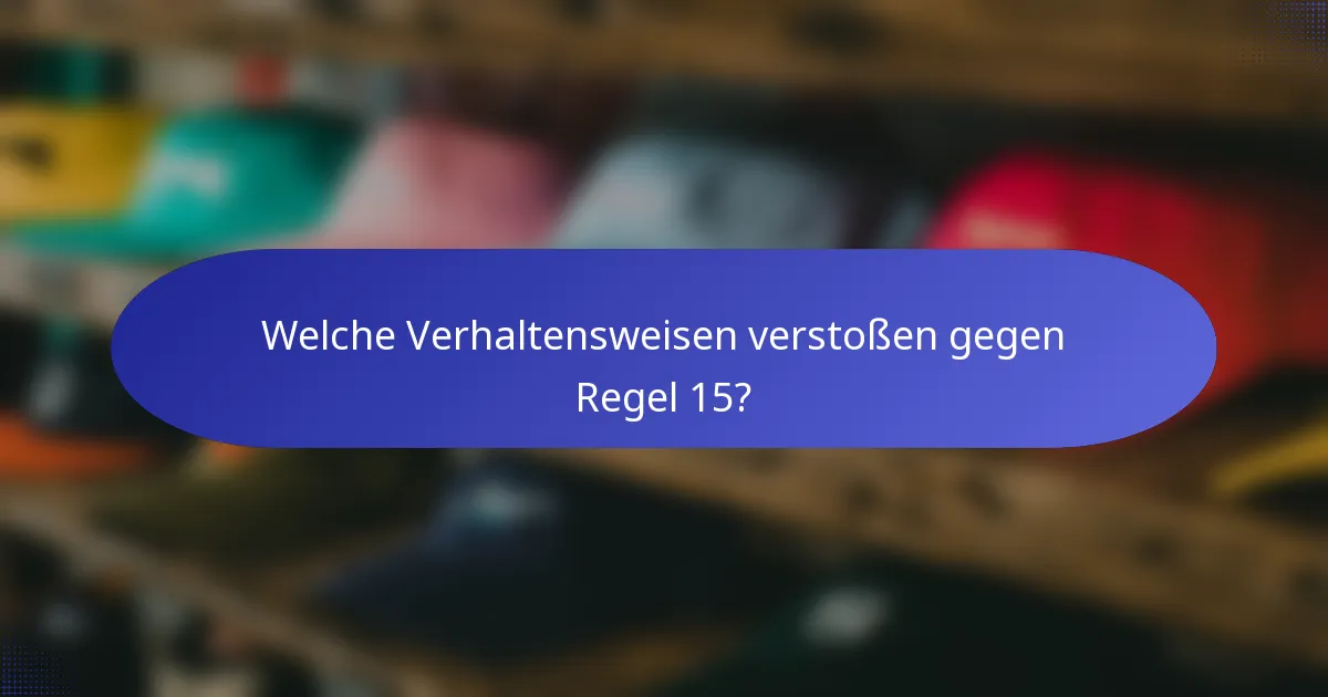 Welche Verhaltensweisen verstoßen gegen Regel 15?