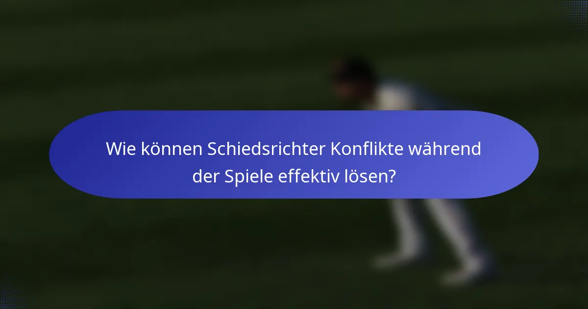 Wie können Schiedsrichter Konflikte während der Spiele effektiv lösen?