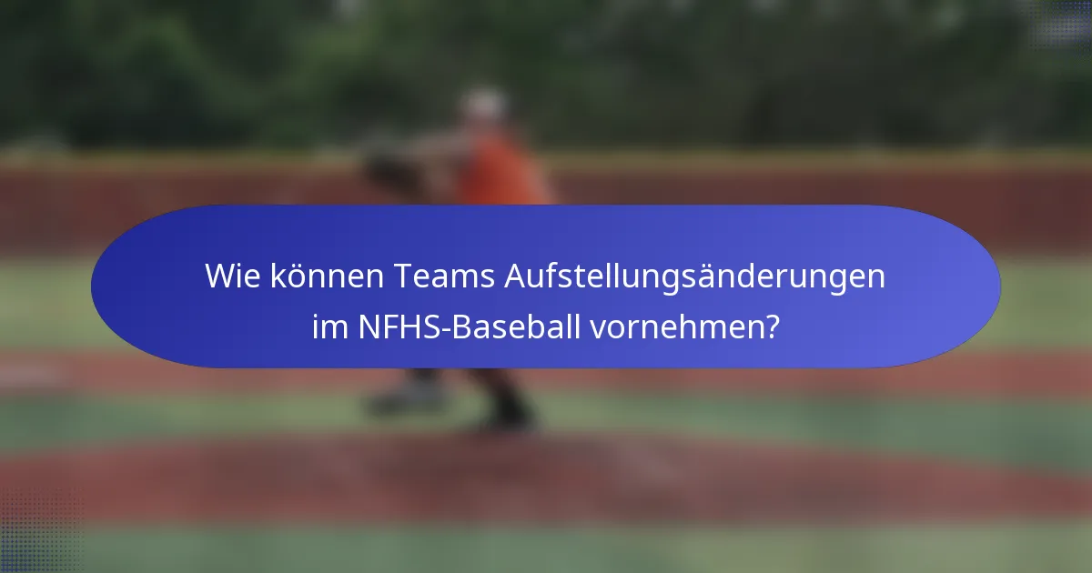 Wie können Teams Aufstellungsänderungen im NFHS-Baseball vornehmen?