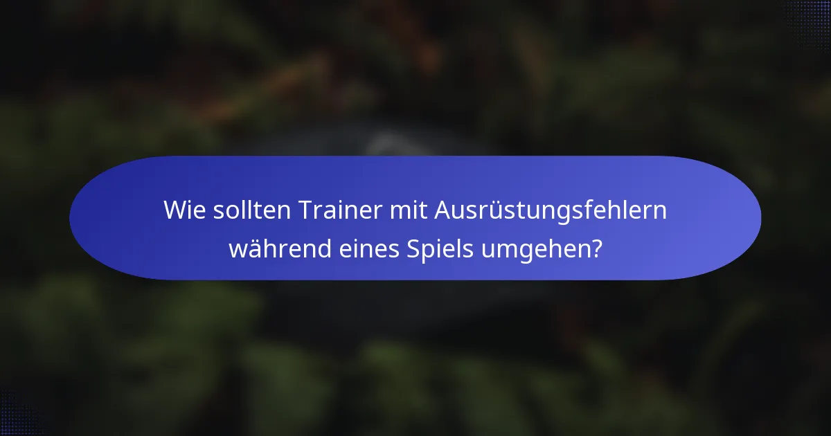 Wie sollten Trainer mit Ausrüstungsfehlern während eines Spiels umgehen?