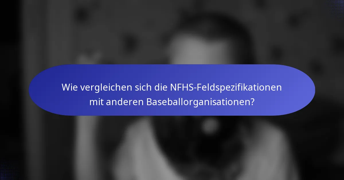 Wie vergleichen sich die NFHS-Feldspezifikationen mit anderen Baseballorganisationen?