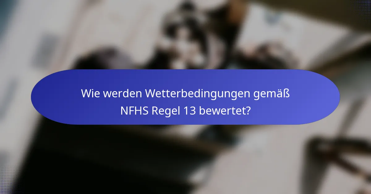 Wie werden Wetterbedingungen gemäß NFHS Regel 13 bewertet?
